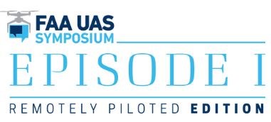 FAA UAS Symposium - Remotely Piloted Edition - Episode I